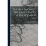 Travels Amongst The Great Andes Of The Equator; Volume 2