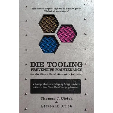 Die Tooling Preventive Maintenance for the Sheet Metal Stamping Industry: A Comprehensive, Step-by-Step Guide to Control Your Sheet Metal Stamping Pro