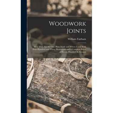 Woodwork Joints; how They are set out, how Made and Where Used; With Four Hundred and Thirty Illustrations and a Complete Index of Eleven Hundred Refe