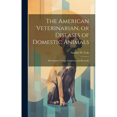 The American Veterinarian, or Diseases of Domestic Animals: Showing the Causes, Symptoms and Remedie
