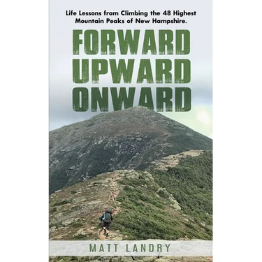 Forward, Upward, Onward: Life lessons from 48 mountains about love, discipline, determination, goals, habits, mindfulness, character, and confidence