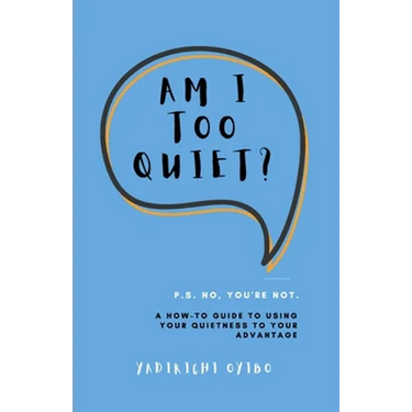 Am I Too Quiet?: P.S. No, You're Not. A How-To Guide to Using Your Introversion to Your Advantage