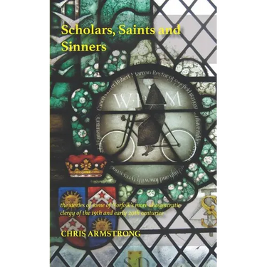 Scholars, Saints and Sinners: the stories of some of Norfolk's more idiosyncratic clergy of the 19th and early 20th centuries