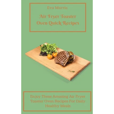 Air Fryer Toaster Oven Quick Recipes: Enjoy These Amazing Air Fryer Toaster Oven Recipes For Daily Healthy Meals Air Fryer Toaster Oven Recipes To Sta