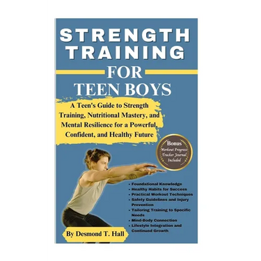Strength Training for Teen Boys: A Teen's Guide to Strength Training, Nutritional Mastery, and Mental Resilience for a Powerful, Confident, and Health