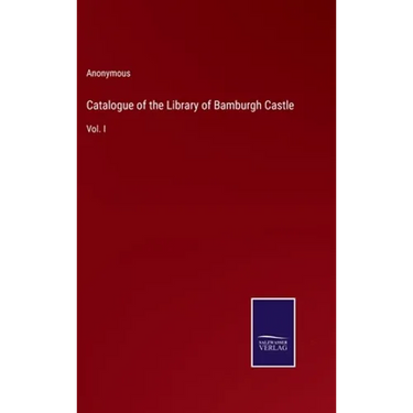 Catalogue of the Library of Bamburgh Castle: Vol. I