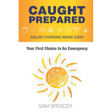 Caught Prepared: Solar Cooking Made Easy: Your First Choice In An Emergency