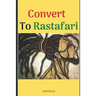 Convert to Rastafari: 85 Tips, Principles & Teachings to Convert to Rastafari