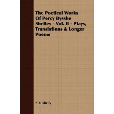 The Poetical Works Of Percy Bysshe Shelley - Vol. II - Plays, Translations & Longer Poems