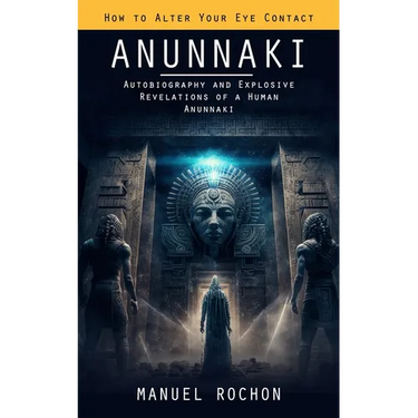 Anunnaki: Reptilians in the History of Humankind (Autobiography and Explosive Revelations of a Human Anunnaki)