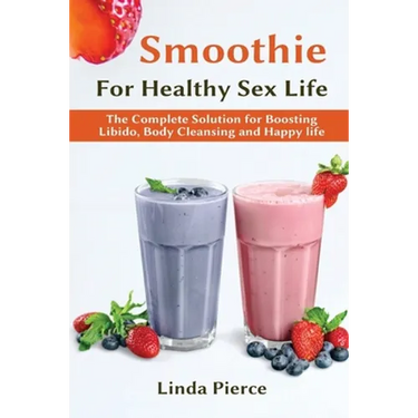 Smoothie for Healthy Sexual Health: The Complete Solution for Boosting Libido, Body Cleansing and Happy Life
