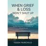 When Grief & Loss Won't Shut Up: A Compassionate and Practical Guide to Processing Your Pain, Finding Peace, and Rebuilding a Life You Love After Loss