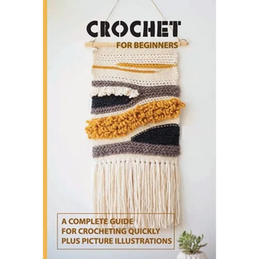 Crochet for Beginners: A Complete Guide For Crocheting Quickly, Plus Picture Illustrations: Crochet For Beginners Book