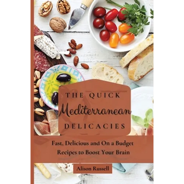 The Quick Mediterranean Delicacies: Fast, Delicious and On a Budget Recipes to Boost Your Brain