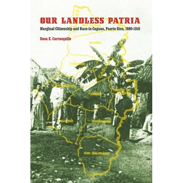 Our Landless Patria: Marginal Citizenship and Race in Caguas, Puerto Rico, 1880-1910