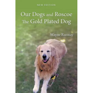 Our Dogs and Roscoe the Gold Plated Dog: The Life Story of Our Golden Retriever