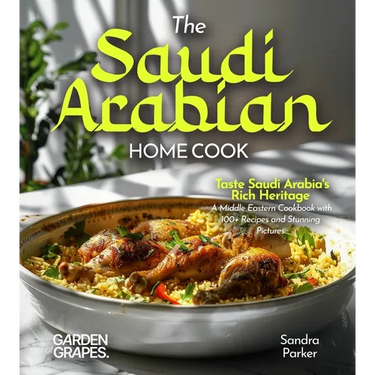 The Saudi Arabian Home Cook: Taste Saudi Arabia's Rich Heritage - A Middle Eastern Cookbook with 100+ Recipes and Stunning Pictures