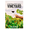 Starting a Profitable Vineyard: The Step by Step Guide for Passionate Entrepreneur