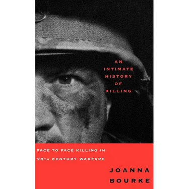 An Intimate History of Killing: Face to Face Killing in Twentieth Century Warfare