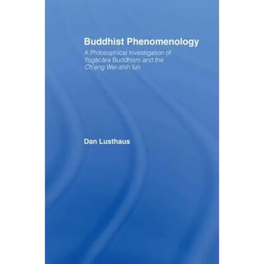 Buddhist Phenomenology: A Philosophical Investigation of Yogacara Buddhism and the Ch'eng Wei-shih Lun