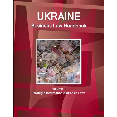 Ukraine Business Law Handbook Volume 1 Strategic Information and Basic Laws