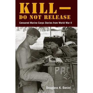 Kill-Do Not Release: Censored Marine Corps Stories from World War II