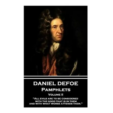 Daniel Defoe - Pamphlets - Volume II: "All evils are to be considered with the good that is in them, and with what worse attends them."