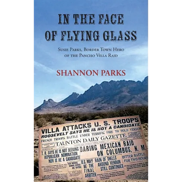 In the Face of Flying Glass: Susie Parks, Border Town Hero of the Pancho Villa Raid