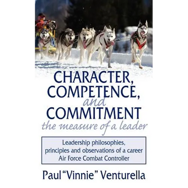 Character, Competence, and Commitment.the measure of a leader: Leadership philosophies, principles and observations of a career Air Force Combat Contr