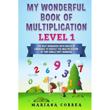 MY WONDERFUL BOOK Of MULTIPLICATION LEVEL 1: THE BEST WORKBOOK WITH WEEKS OF EXERCISES TO PERFECT THE MULTIPLICATION Of TWO SINGLE DIGIT NUMBERS