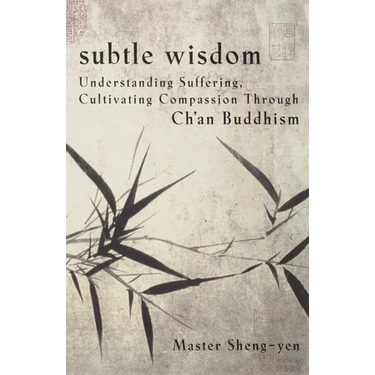 Subtle Wisdom: Understanding Suffering, Cultivating Compassion Through Ch'an Buddhism
