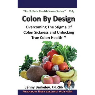 Colon By Design: Overcoming The Stigma Of Colon Sickness And Unlocking True Colon Health(TM)