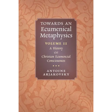 Towards an Ecumenical Metaphysics, Volume 2: A History of Christian Ecumenical Consciousness