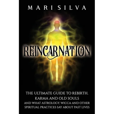 Reincarnation: The Ultimate Guide to Rebirth, Karma and Old Souls and What Astrology, Wicca and Other Spiritual Practices Say About Past Lives