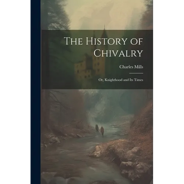 The History of Chivalry: Or, Knighthood and its Times