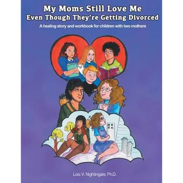 My Moms Still Love Me Even Though They're Getting Divorced: A healing story and workbook for children with two mothers