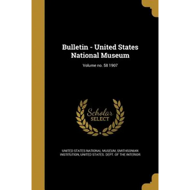Bulletin - United States National Museum; Volume no. 58 1907