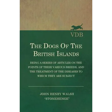 The Dogs of the British Islands - Being a Series of Articles on the Points of their Various Breeds, and the Treatment of the Diseases to which they ar