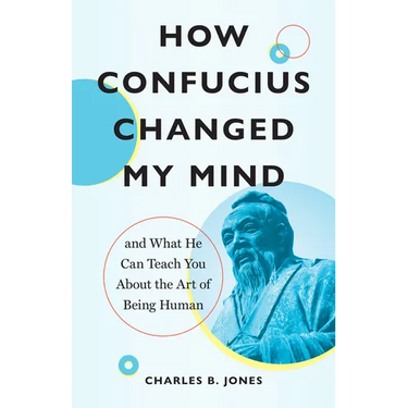 How Confucius Changed My Mind: And What He Can Teach You about the Art of Being Human