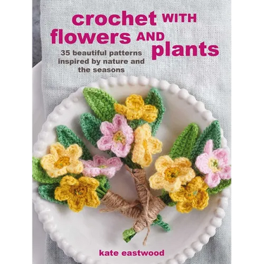Crochet with Flowers and Plants: 35 Beautiful Patterns Inspired by Nature and the Seasons