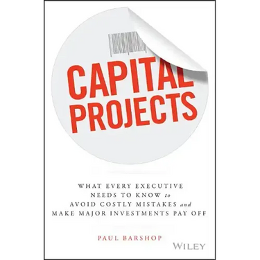 Capital Projects: What Every Executive Needs to Know to Avoid Costly Mistakes and Make Major Investments Pay Off
