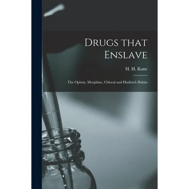 Drugs That Enslave: the Opium, Morphine, Chloral and Hashisch Habits