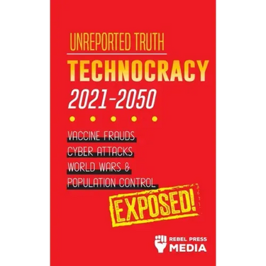 Unreported Truth: Technocracy 2021-2050: Vaccine Frauds, Cyber Attacks, World Wars & Population Control; Exposed!