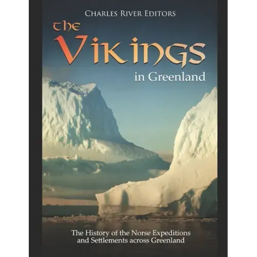 The Vikings in Greenland: The History of the Norse Expeditions and Settlements across Greenland
