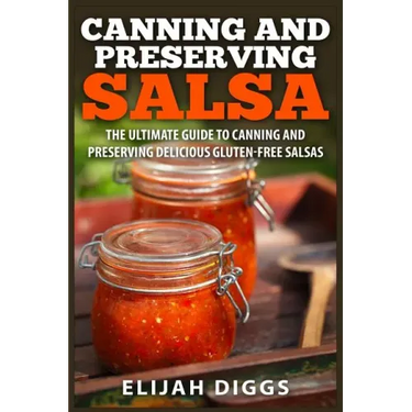 Canning and Preserving Salsa: The Ultimate Guide to Canning and Preserving Delicious Gluten-Free Salsas