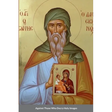 Against Those Who Decry Holy Images by Saint John of Damascus