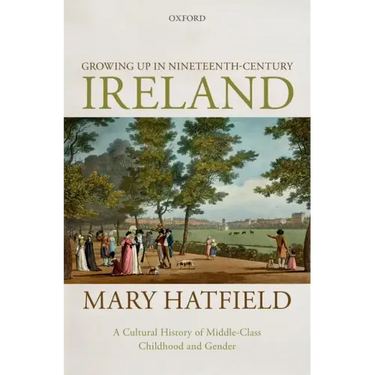 Growing Up in Nineteenth-Century Ireland: A Cultural History of Middle-Class Childhood and Gender