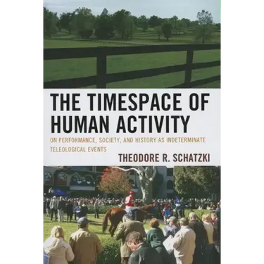 The Timespace of Human Activity: On Performance, Society, and History as Indeterminate Teleological Events