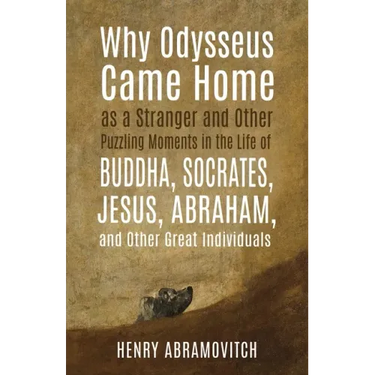 Why Odysseus Came Home as a Stranger and Other Puzzling Moments in the Life of Buddha, Socrates, Jesus, Abraham, and other Great Individuals