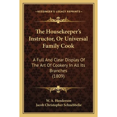 The Housekeeper's Instructor, Or Universal Family Cook: A Full And Clear Display Of The Art Of Cookery In All Its Branches (1809)